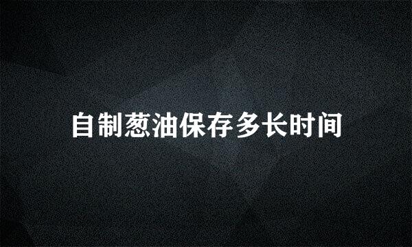 自制葱油保存多长时间