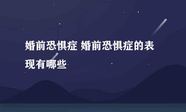 婚前恐惧症 婚前恐惧症的表现有哪些
