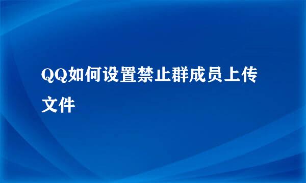 QQ如何设置禁止群成员上传文件