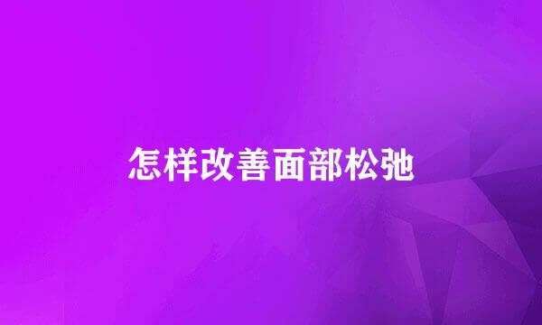 怎样改善面部松弛