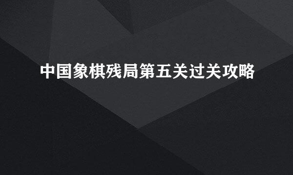 中国象棋残局第五关过关攻略