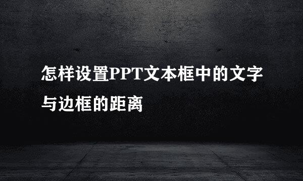 怎样设置PPT文本框中的文字与边框的距离