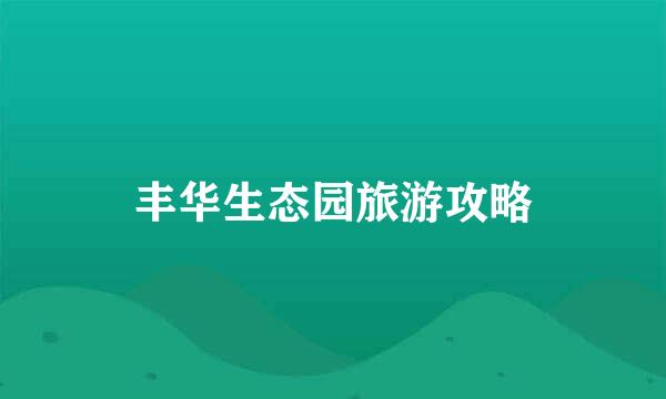 丰华生态园旅游攻略