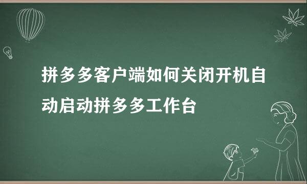 拼多多客户端如何关闭开机自动启动拼多多工作台