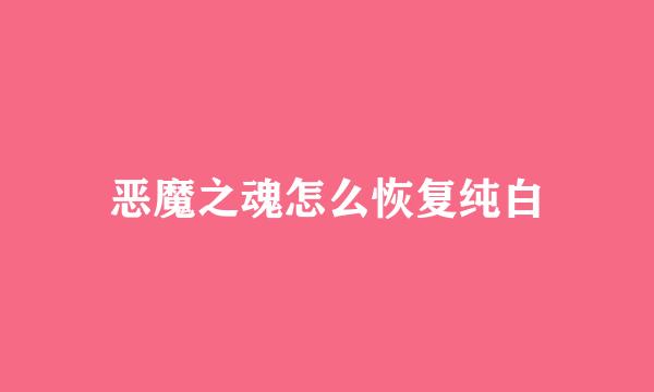 恶魔之魂怎么恢复纯白