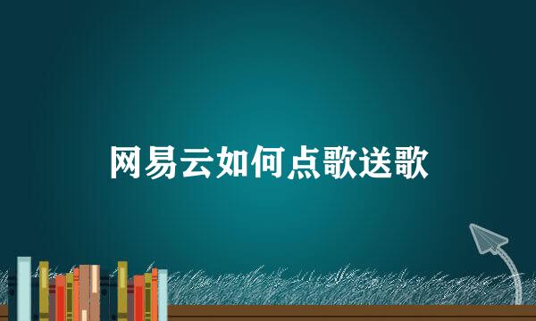 网易云如何点歌送歌