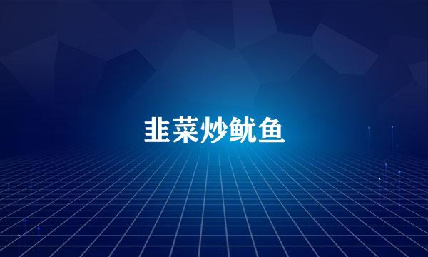 韭菜炒鱿鱼