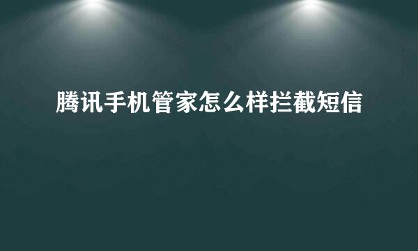 腾讯手机管家怎么样拦截短信