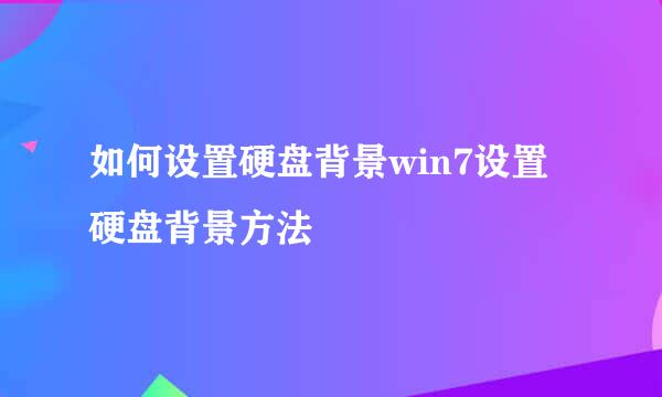 如何设置硬盘背景win7设置硬盘背景方法