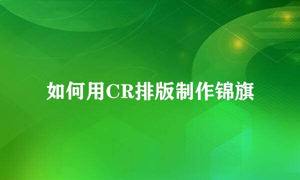如何用CR排版制作锦旗