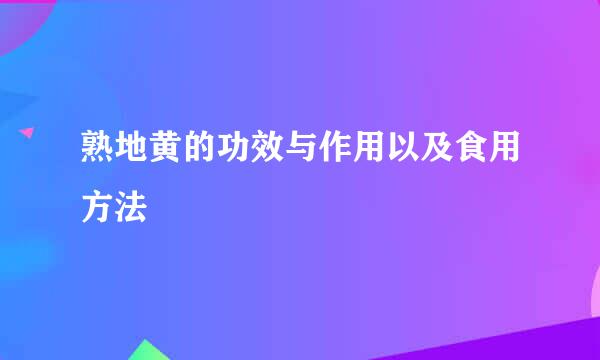 熟地黄的功效与作用以及食用方法