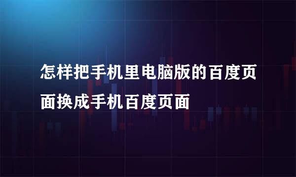 怎样把手机里电脑版的百度页面换成手机百度页面