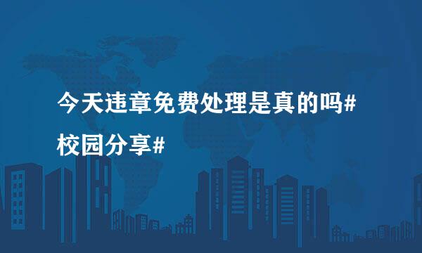 今天违章免费处理是真的吗#校园分享#