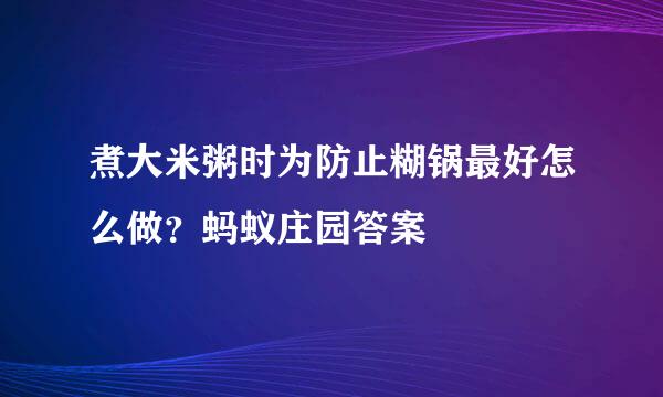 煮大米粥时为防止糊锅最好怎么做？蚂蚁庄园答案