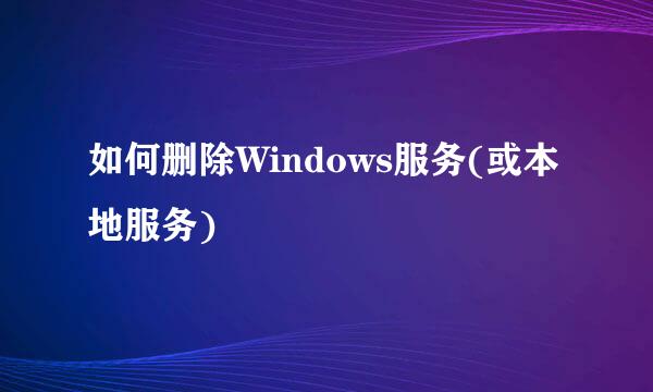 如何删除Windows服务(或本地服务)