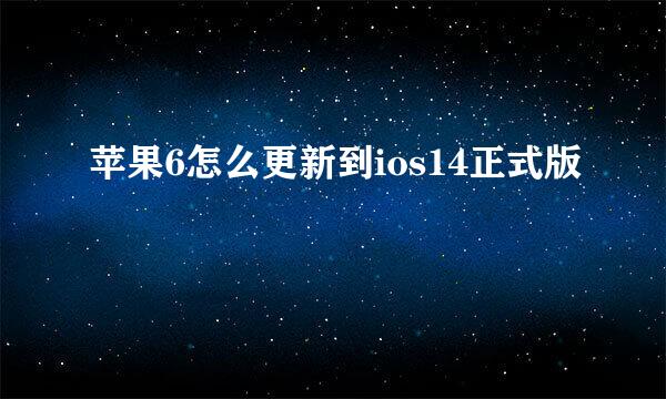 苹果6怎么更新到ios14正式版