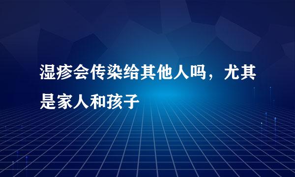湿疹会传染给其他人吗，尤其是家人和孩子