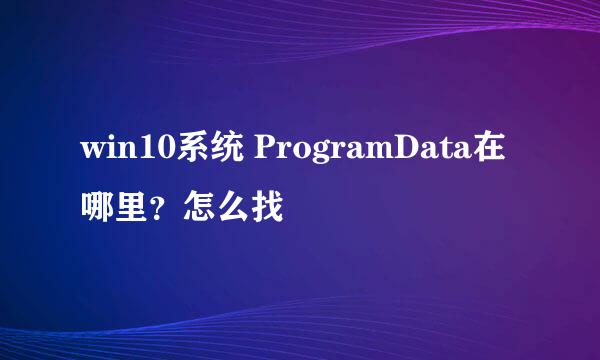 win10系统 ProgramData在哪里？怎么找