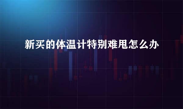 新买的体温计特别难甩怎么办
