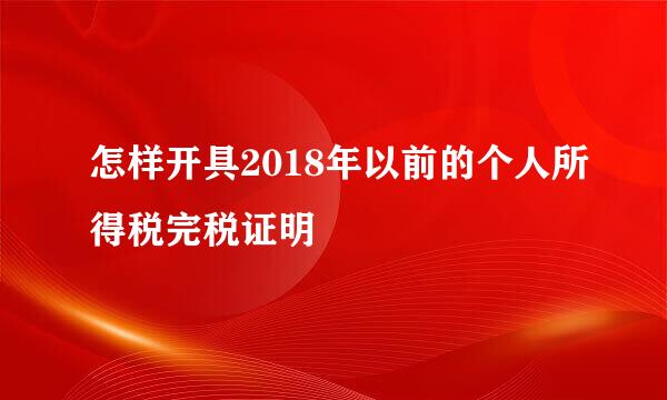 怎样开具2018年以前的个人所得税完税证明