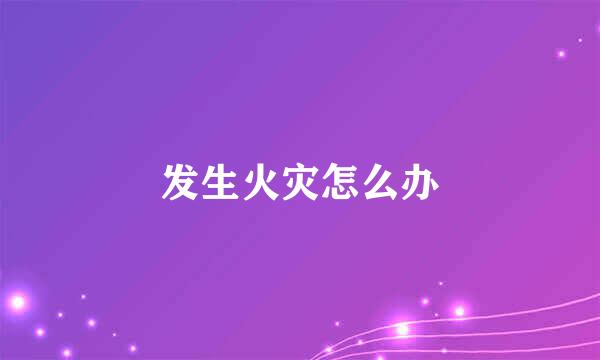 发生火灾怎么办
