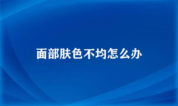 面部肤色不均怎么办