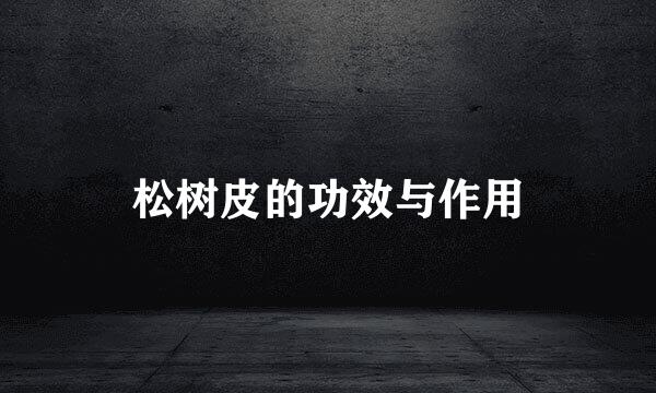 松树皮的功效与作用