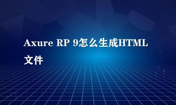 Axure RP 9怎么生成HTML文件