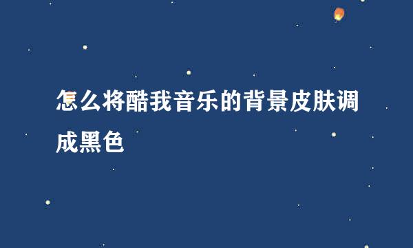 怎么将酷我音乐的背景皮肤调成黑色