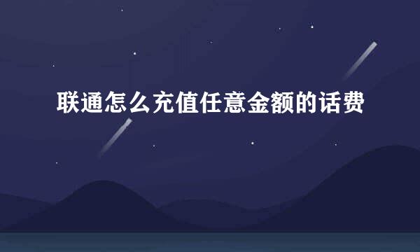 联通怎么充值任意金额的话费