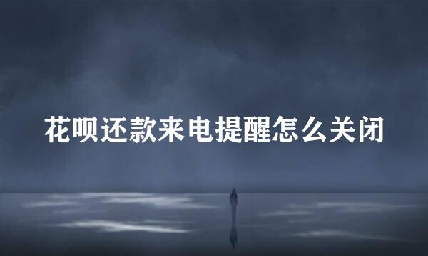 花呗还款来电提醒怎么关闭