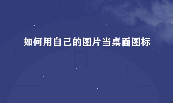 如何用自己的图片当桌面图标
