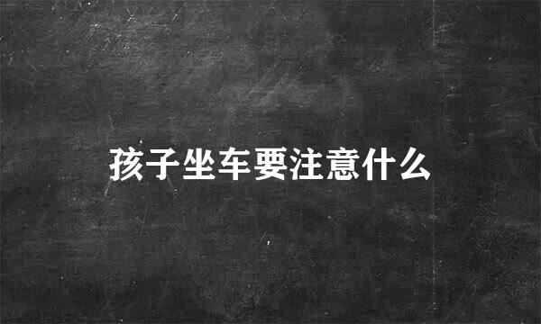 孩子坐车要注意什么