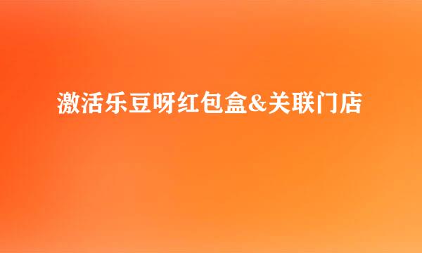 激活乐豆呀红包盒&关联门店