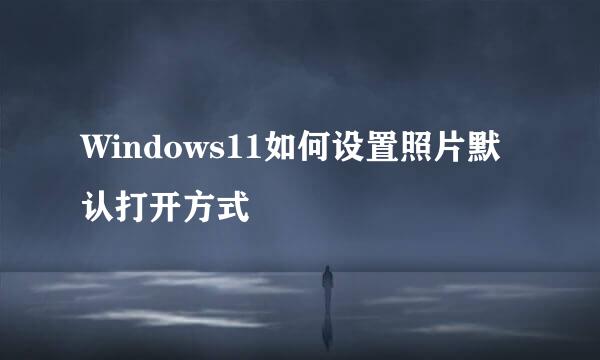 Windows11如何设置照片默认打开方式
