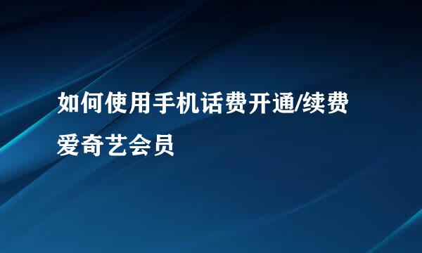 如何使用手机话费开通/续费爱奇艺会员