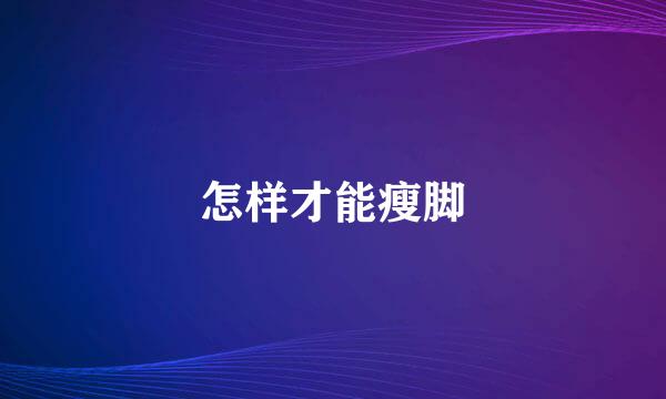 怎样才能瘦脚