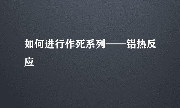 如何进行作死系列——铝热反应
