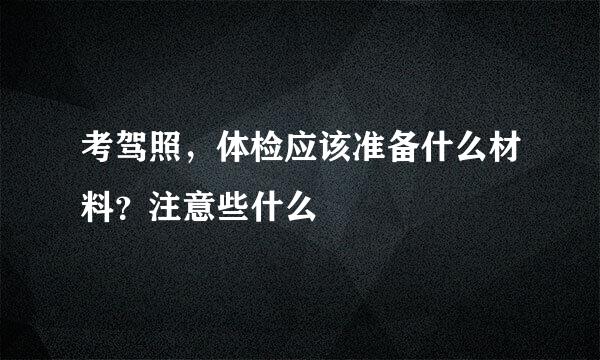 考驾照,体检应该准备什么材料?注意些什么