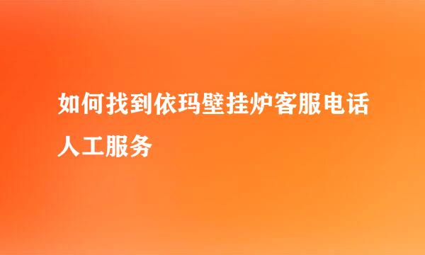 如何找到依玛壁挂炉客服电话人工服务