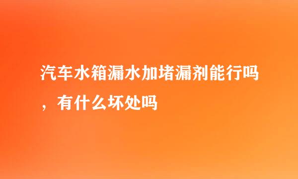 汽车水箱漏水加堵漏剂能行吗，有什么坏处吗