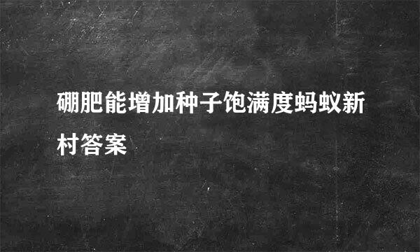 硼肥能增加种子饱满度蚂蚁新村答案