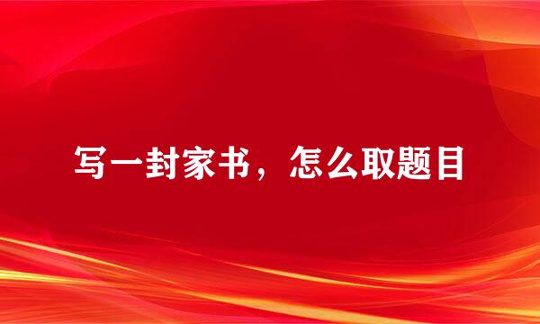 写一封家书，怎么取题目