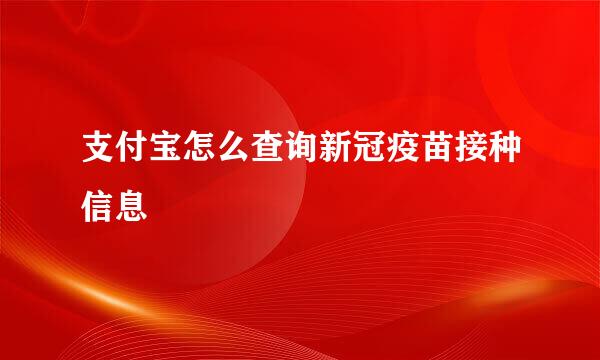 支付宝怎么查询新冠疫苗接种信息
