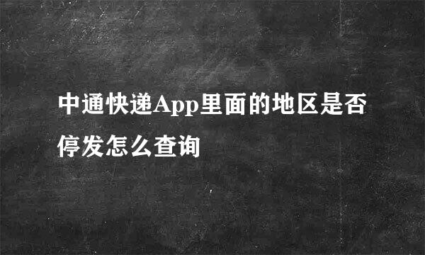 中通快递App里面的地区是否停发怎么查询