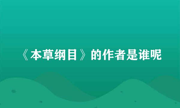 《本草纲目》的作者是谁呢