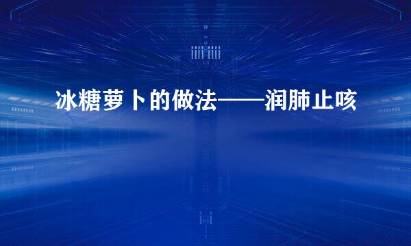 冰糖萝卜的做法——润肺止咳