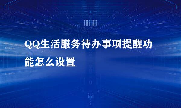 QQ生活服务待办事项提醒功能怎么设置