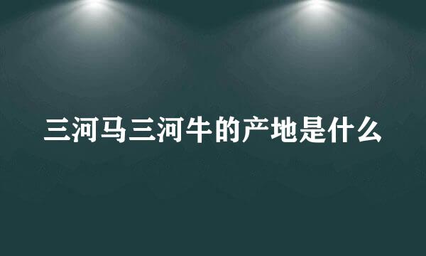 三河马三河牛的产地是什么