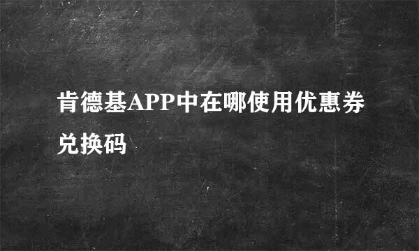 肯德基APP中在哪使用优惠券兑换码